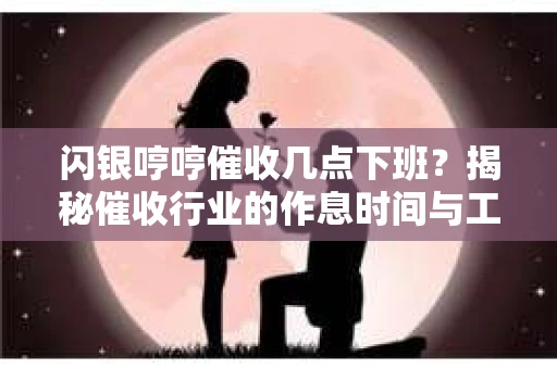 闪银哼哼催收几点下班？揭秘催收行业的作息时间与工作状态