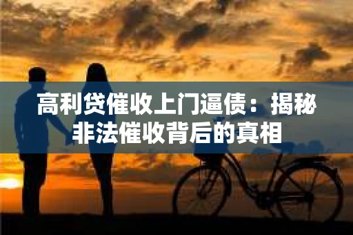 高利贷催收上门逼债：揭秘非法催收背后的真相