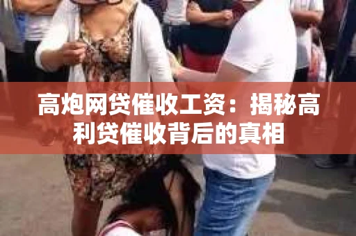 高炮网贷催收工资：揭秘高利贷催收背后的真相
