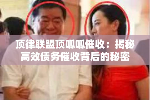 顶律联盟顶呱呱催收:揭秘高效债务催收背后的秘密 顶律联盟顶呱呱催收:揭秘高效债务催收背后的秘密