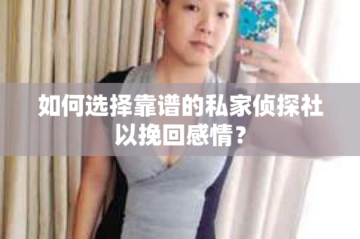 如何选择靠谱的私家侦探社以挽回感情？