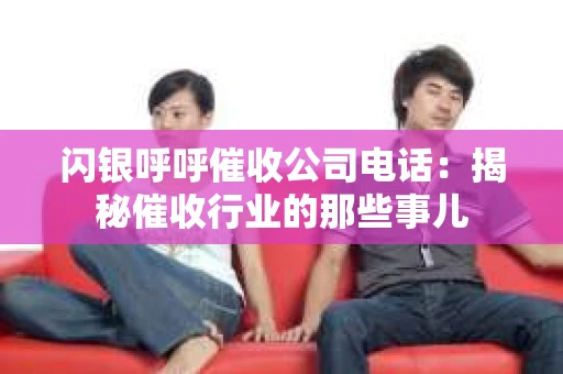 闪银呼呼催收公司电话：揭秘催收行业的那些事儿