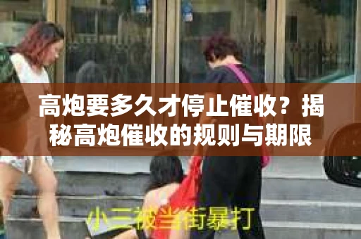 高炮要多久才停止催收？揭秘高炮催收的规则与期限