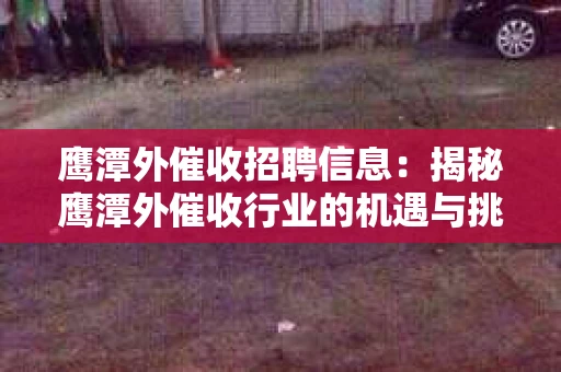 鹰潭外催收招聘信息：揭秘鹰潭外催收行业的机遇与挑战