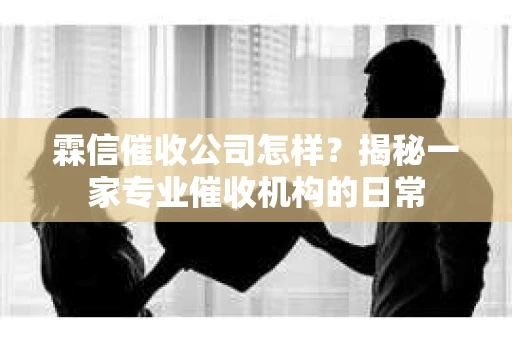 霖信催收公司怎样？揭秘一家专业催收机构的日常