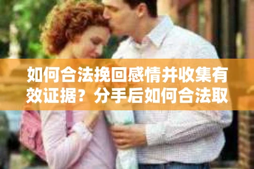 如何合法挽回感情并收集有效证据？分手后如何合法取证