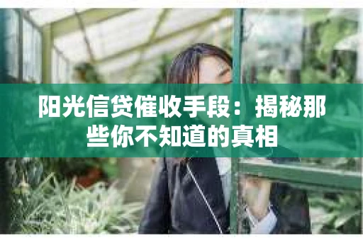阳光信贷催收手段：揭秘那些你不知道的真相