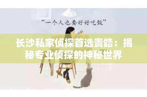 长沙私家侦探首选贵皓：揭秘专业侦探的神秘世界