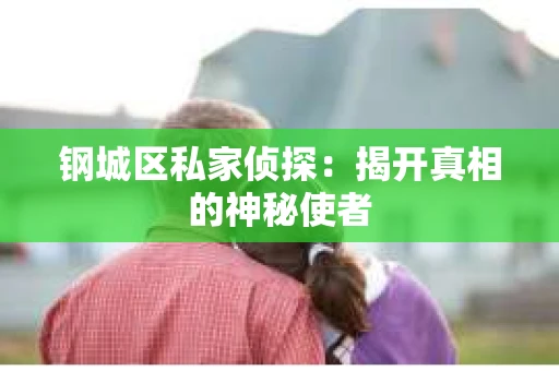 钢城区私家侦探：揭开真相的神秘使者