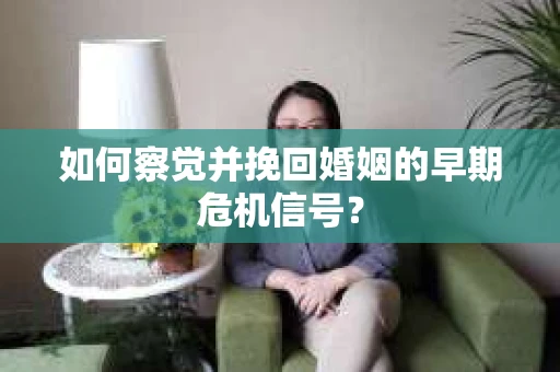 如何察觉并挽回婚姻的早期危机信号? 如何察觉并挽回婚姻的早期危机信号?