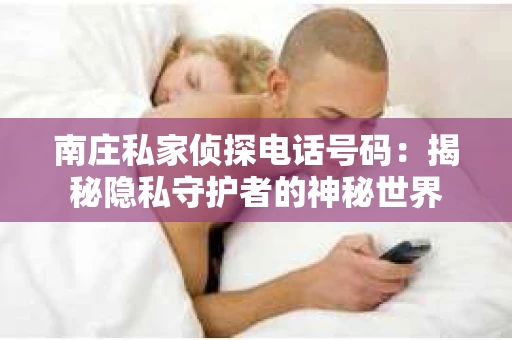 南庄私家侦探电话号码：揭秘隐私守护者的神秘世界