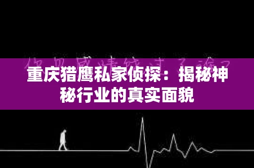 重庆猎鹰私家侦探：揭秘神秘行业的真实面貌