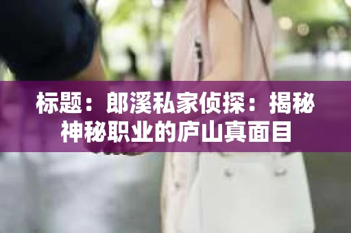 标题：郎溪私家侦探：揭秘神秘职业的庐山真面目