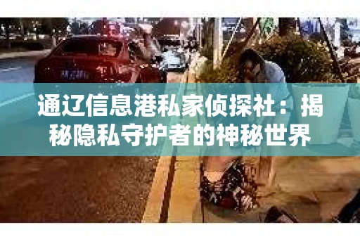 通辽信息港私家侦探社：揭秘隐私守护者的神秘世界
