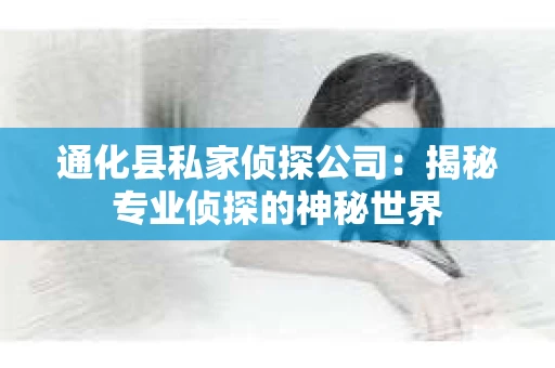 通化县私家侦探公司：揭秘专业侦探的神秘世界