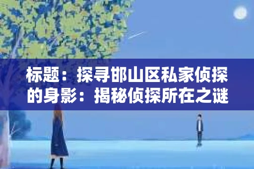 标题：探寻邯山区私家侦探的身影：揭秘侦探所在之谜