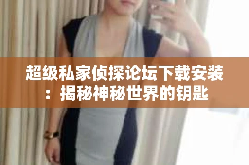 超级私家侦探论坛下载安装：揭秘神秘世界的钥匙