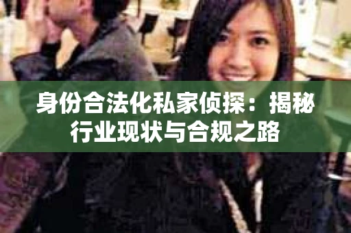 身份合法化私家侦探：揭秘行业现状与合规之路