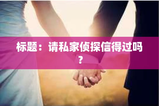 标题：请私家侦探信得过吗？