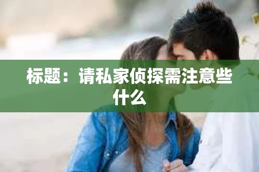标题：请私家侦探需注意些什么