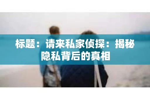 标题：请来私家侦探：揭秘隐私背后的真相