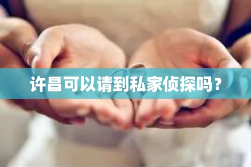 许昌可以请到私家侦探吗？