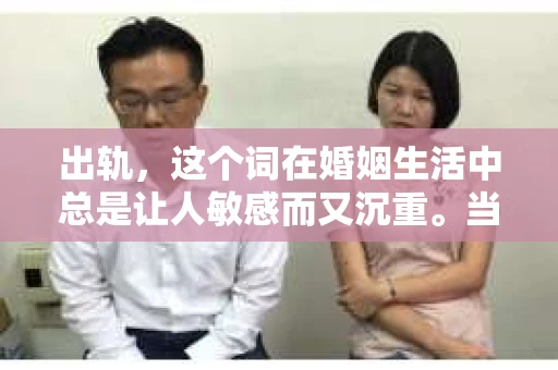 出轨，这个词在婚姻生活中总是让人敏感而又沉重。当它发生时，如何谈判挽回，如何重新建立信任，成为了许多夫妻面临的问题。今天，我们就来聊聊这个话题，希望能给那些正在经历婚姻困境的朋友们一些帮助。