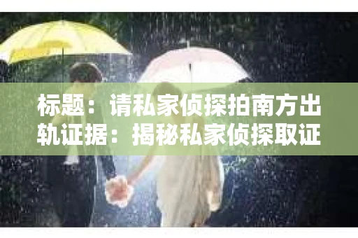标题：请私家侦探拍南方出轨证据：揭秘私家侦探取证过程