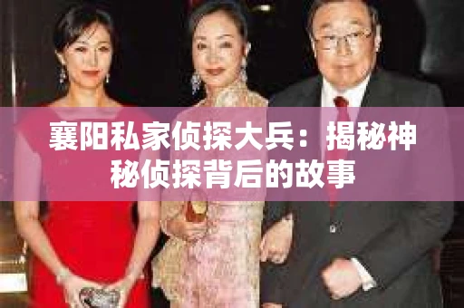 襄阳私家侦探大兵：揭秘神秘侦探背后的故事