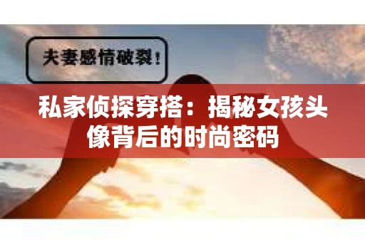 私家侦探穿搭：揭秘女孩头像背后的时尚密码