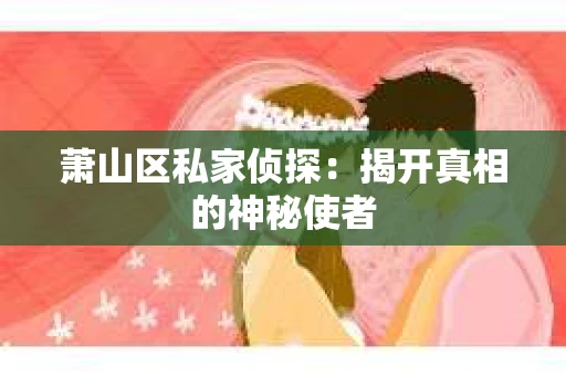 萧山区私家侦探：揭开真相的神秘使者