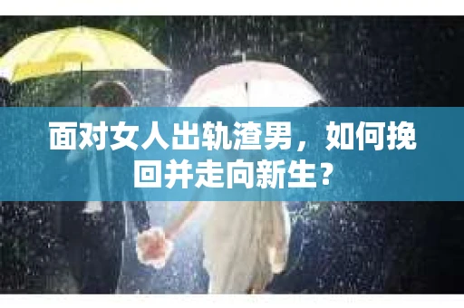 面对女人出轨渣男，如何挽回并走向新生？