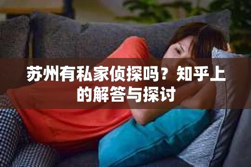 苏州有私家侦探吗？知乎上的解答与探讨