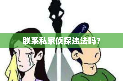 联系私家侦探违法吗? 联系私家侦探违法吗?