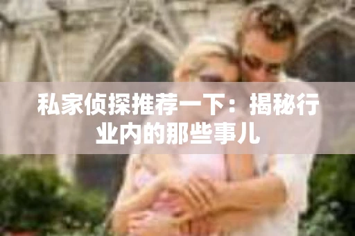 私家侦探推荐一下：揭秘行业内的那些事儿