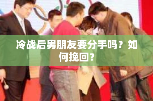 冷战后男朋友要分手吗？如何挽回？