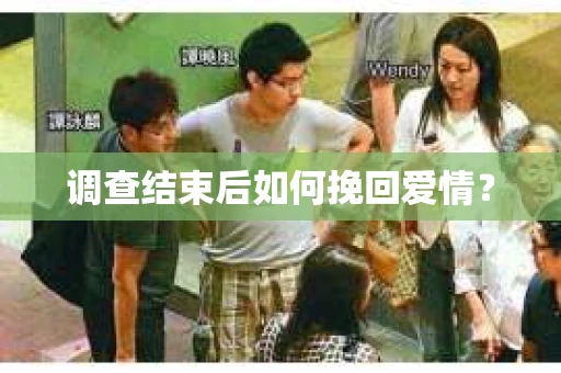 调查结束后如何挽回爱情? 调查结束后如何挽回爱情?