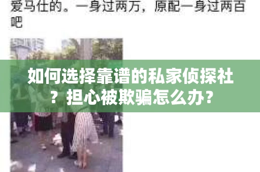 如何选择靠谱的私家侦探社?担心被欺骗怎么办? 如何选择靠谱的私家侦探社?担心被欺骗怎么办?