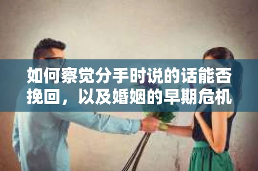 如何察觉分手时说的话能否挽回，以及婚姻的早期危机信号？