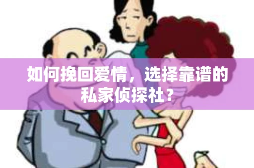 如何挽回爱情,选择靠谱的私家侦探社? 如何挽回爱情,选择靠谱的私家侦探社?