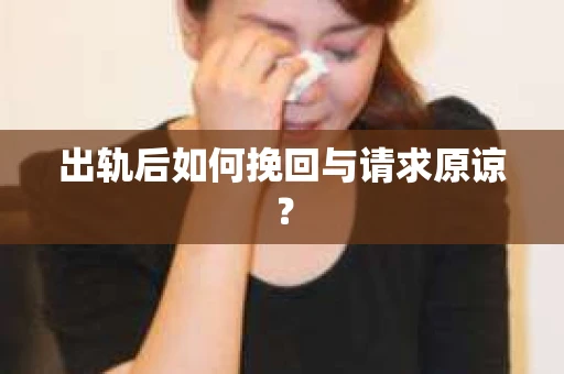 出轨后如何挽回与请求原谅? 出轨后如何挽回与请求原谅?