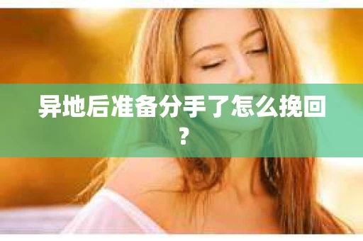 异地后准备分手了怎么挽回？