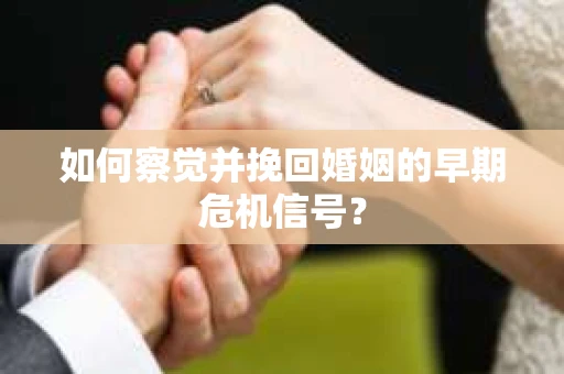 如何察觉并挽回婚姻的早期危机信号？
