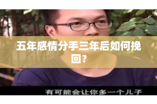 五年感情分手三年后如何挽回? 五年感情分手三年后如何挽回?