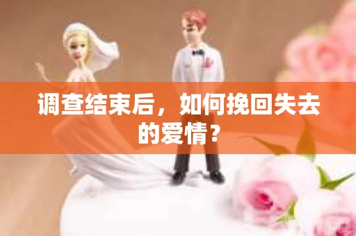 调查结束后，如何挽回失去的爱情？