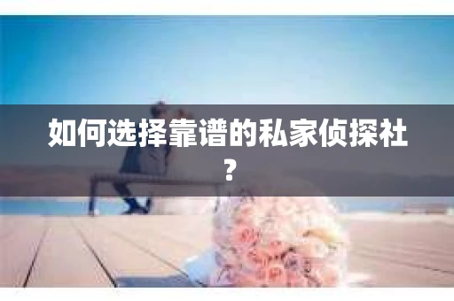 如何选择靠谱的私家侦探社? 如何选择靠谱的私家侦探社?
