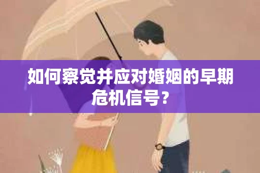 如何察觉并应对婚姻的早期危机信号？
