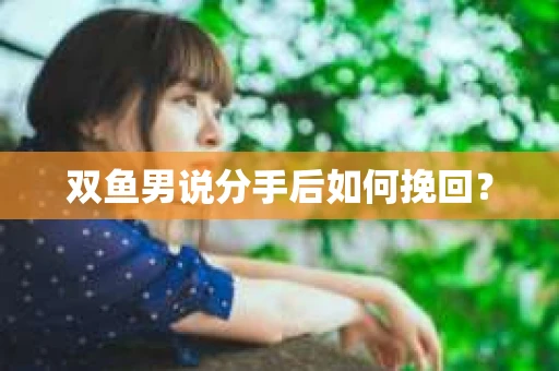 双鱼男说分手后如何挽回？