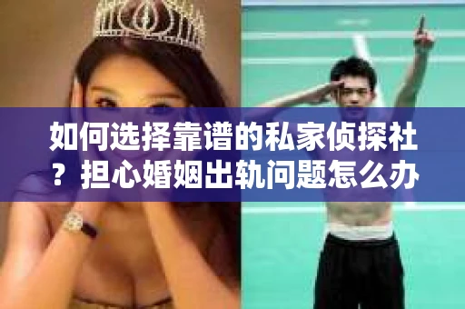 如何选择靠谱的私家侦探社?担心婚姻出轨问题怎么办? 如何选择靠谱的私家侦探社?担心婚姻出轨问题怎么办?