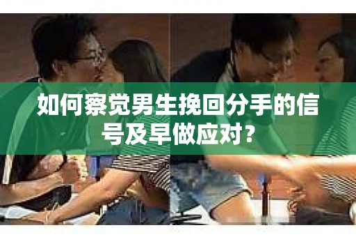 如何察觉男生挽回分手的信号及早做应对? 如何察觉男生挽回分手的信号及早做应对?
